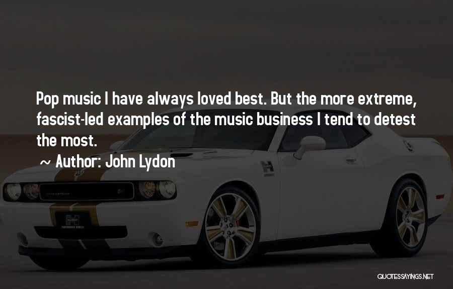 John Lydon Quotes: Pop Music I Have Always Loved Best. But The More Extreme, Fascist-led Examples Of The Music Business I Tend To