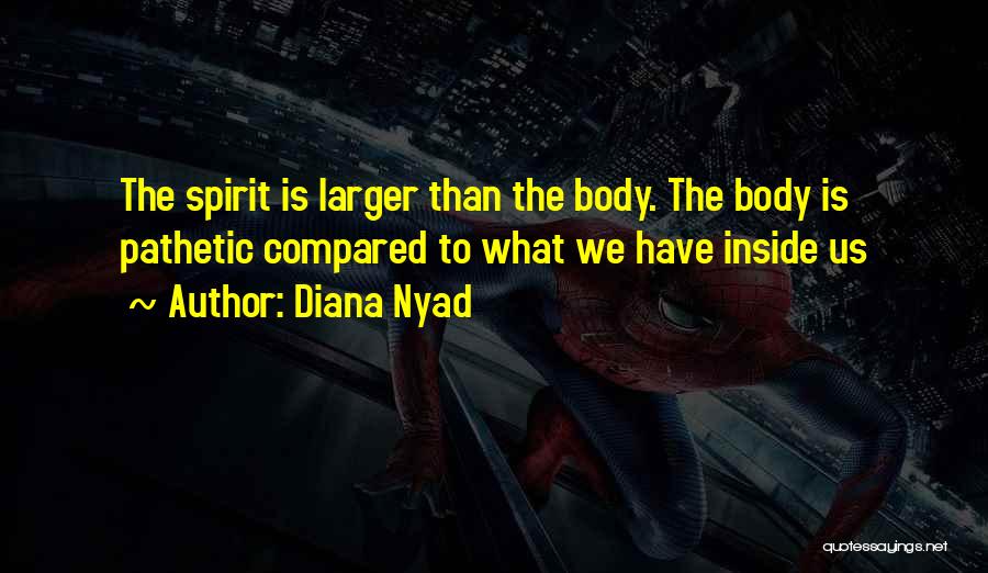 Diana Nyad Quotes: The Spirit Is Larger Than The Body. The Body Is Pathetic Compared To What We Have Inside Us