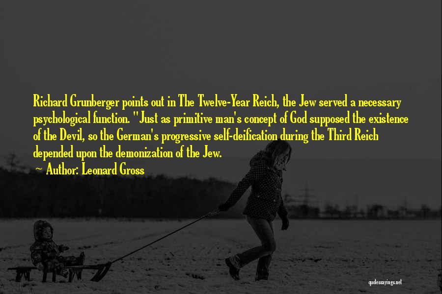 Leonard Gross Quotes: Richard Grunberger Points Out In The Twelve-year Reich, The Jew Served A Necessary Psychological Function. Just As Primitive Man's Concept