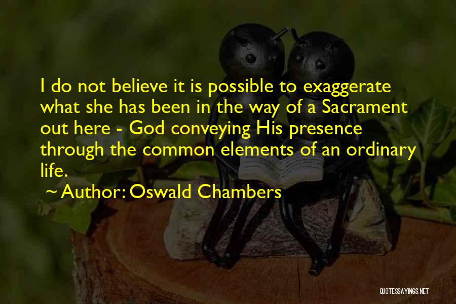 Oswald Chambers Quotes: I Do Not Believe It Is Possible To Exaggerate What She Has Been In The Way Of A Sacrament Out