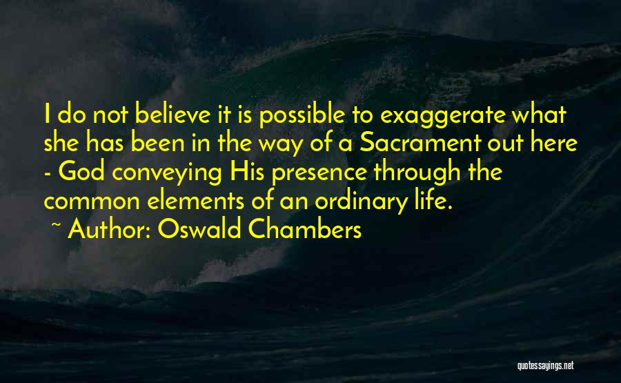 Oswald Chambers Quotes: I Do Not Believe It Is Possible To Exaggerate What She Has Been In The Way Of A Sacrament Out