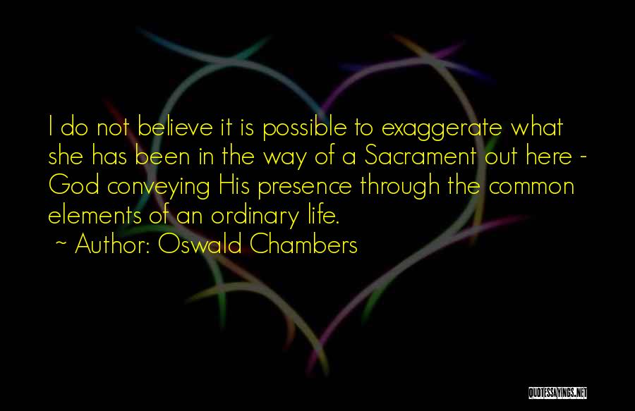 Oswald Chambers Quotes: I Do Not Believe It Is Possible To Exaggerate What She Has Been In The Way Of A Sacrament Out