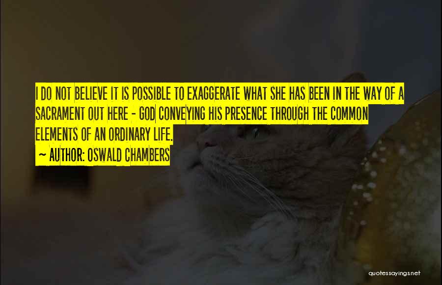 Oswald Chambers Quotes: I Do Not Believe It Is Possible To Exaggerate What She Has Been In The Way Of A Sacrament Out