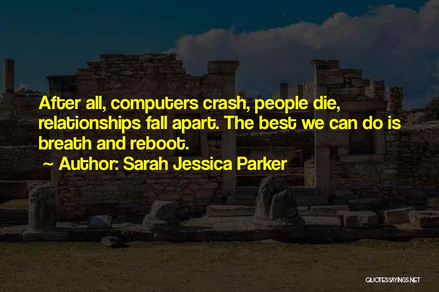 Sarah Jessica Parker Quotes: After All, Computers Crash, People Die, Relationships Fall Apart. The Best We Can Do Is Breath And Reboot.