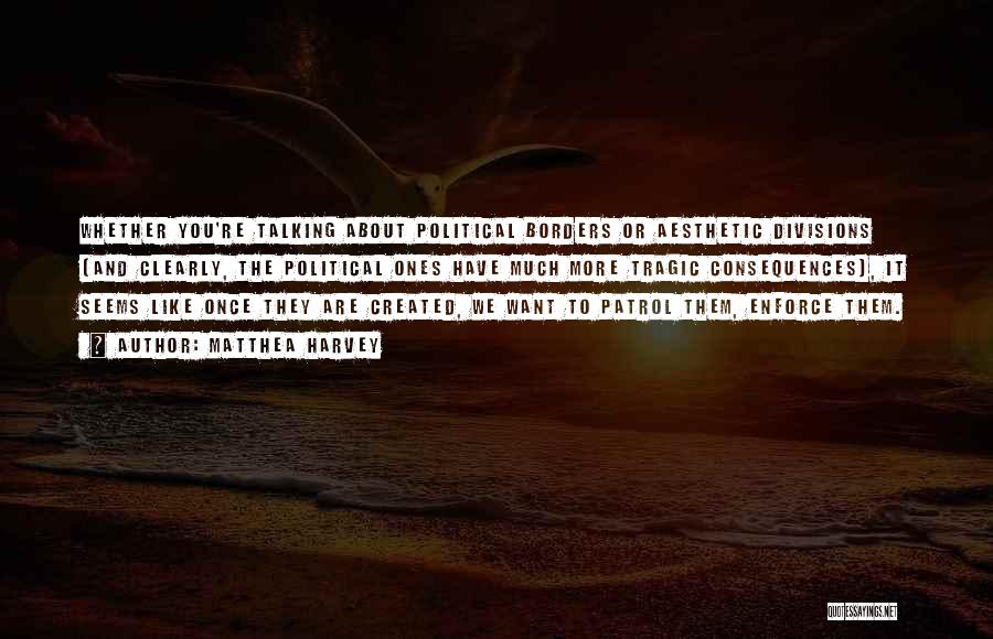 Matthea Harvey Quotes: Whether You're Talking About Political Borders Or Aesthetic Divisions (and Clearly, The Political Ones Have Much More Tragic Consequences), It