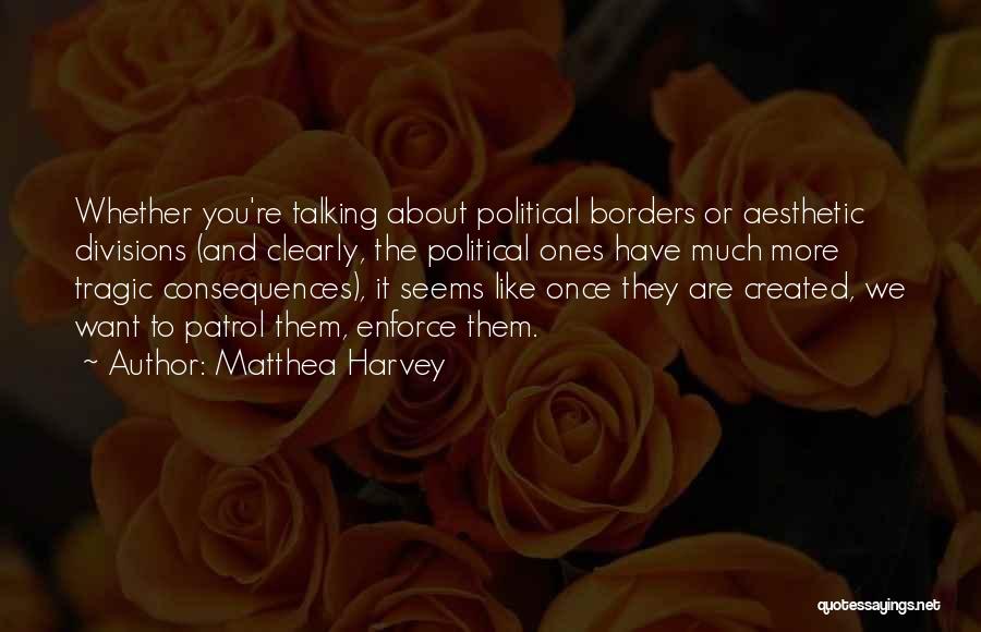 Matthea Harvey Quotes: Whether You're Talking About Political Borders Or Aesthetic Divisions (and Clearly, The Political Ones Have Much More Tragic Consequences), It