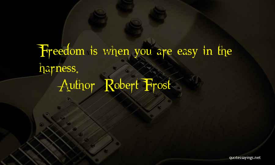 Robert Frost Quotes: Freedom Is When You Are Easy In The Harness.