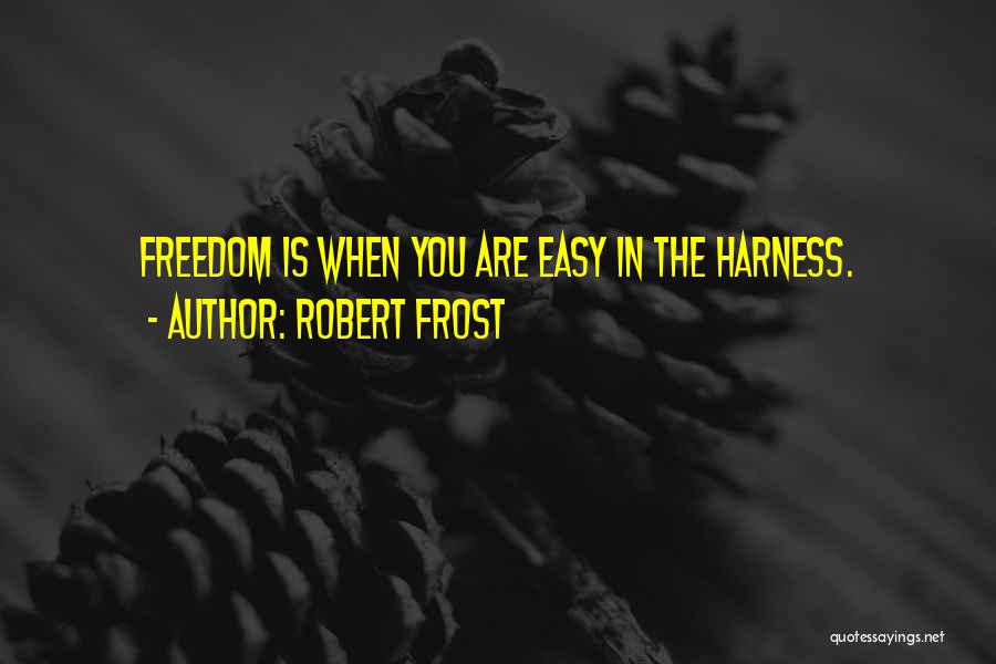 Robert Frost Quotes: Freedom Is When You Are Easy In The Harness.