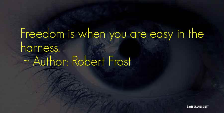Robert Frost Quotes: Freedom Is When You Are Easy In The Harness.