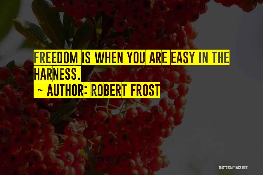 Robert Frost Quotes: Freedom Is When You Are Easy In The Harness.