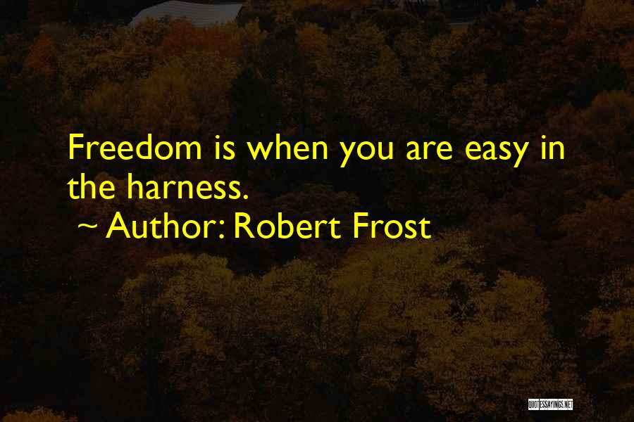 Robert Frost Quotes: Freedom Is When You Are Easy In The Harness.