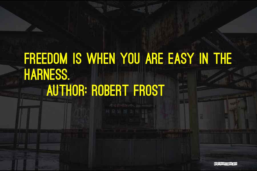 Robert Frost Quotes: Freedom Is When You Are Easy In The Harness.