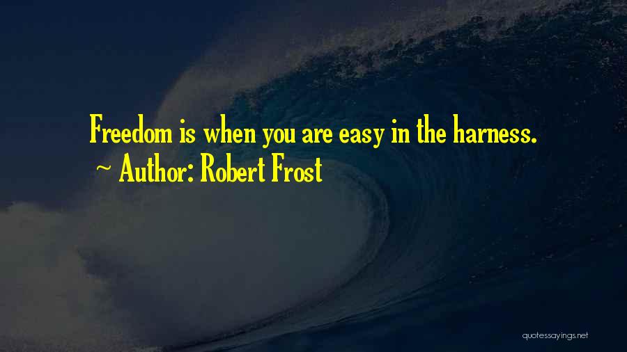 Robert Frost Quotes: Freedom Is When You Are Easy In The Harness.