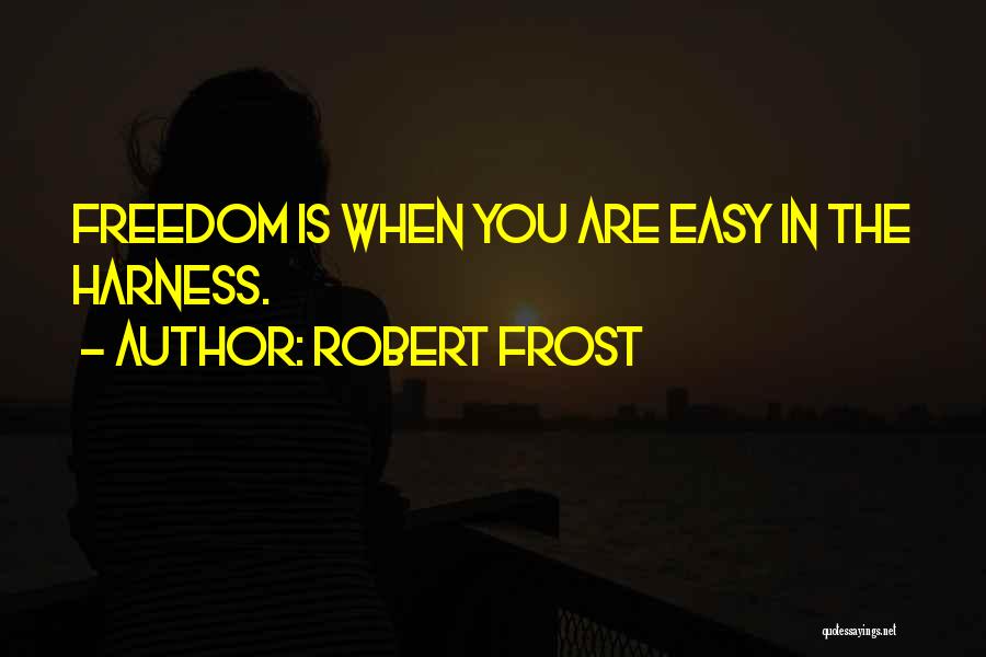 Robert Frost Quotes: Freedom Is When You Are Easy In The Harness.