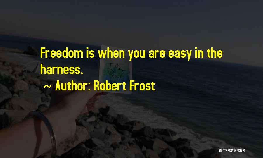 Robert Frost Quotes: Freedom Is When You Are Easy In The Harness.