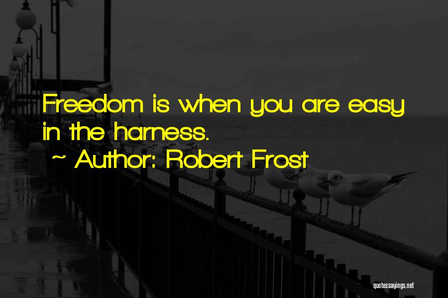 Robert Frost Quotes: Freedom Is When You Are Easy In The Harness.