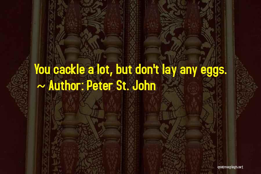 Peter St. John Quotes: You Cackle A Lot, But Don't Lay Any Eggs.