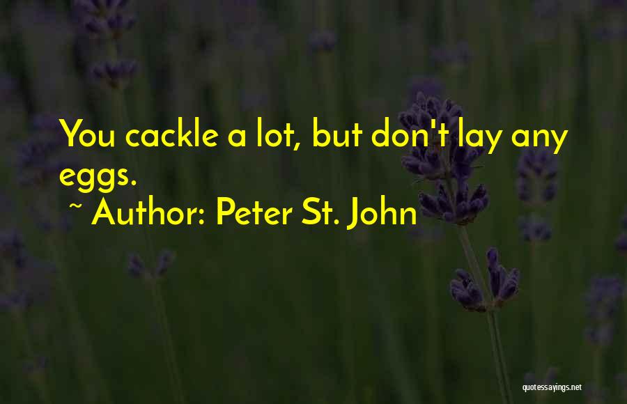 Peter St. John Quotes: You Cackle A Lot, But Don't Lay Any Eggs.