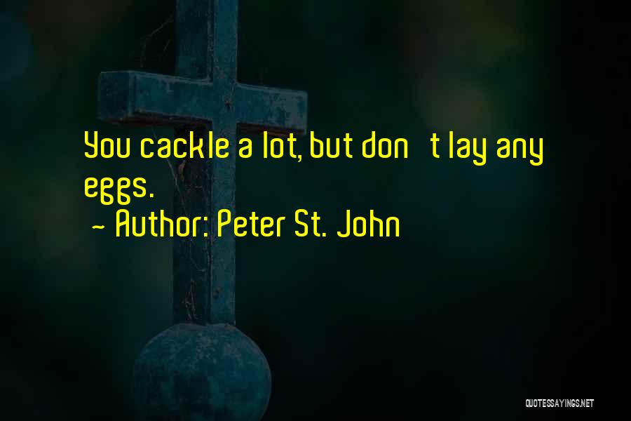 Peter St. John Quotes: You Cackle A Lot, But Don't Lay Any Eggs.