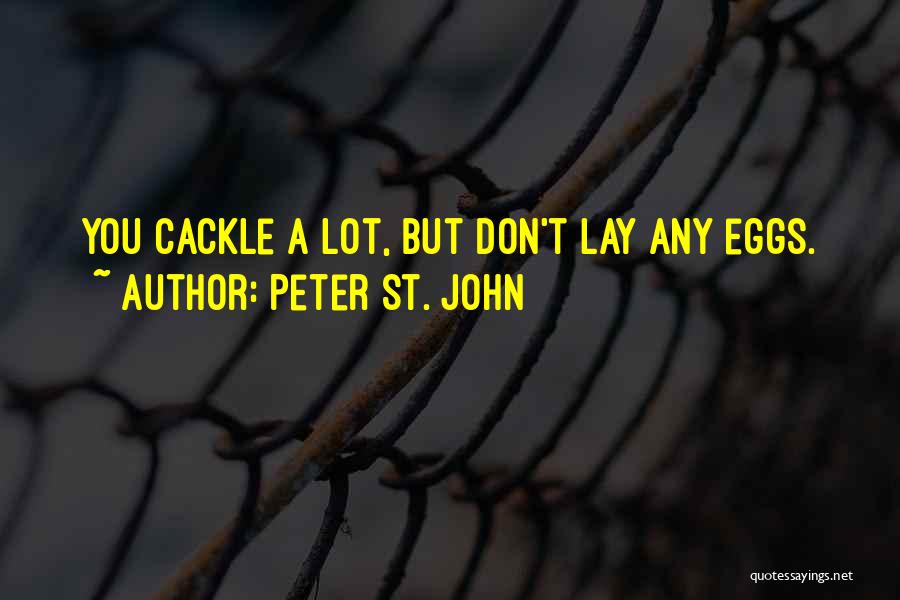 Peter St. John Quotes: You Cackle A Lot, But Don't Lay Any Eggs.