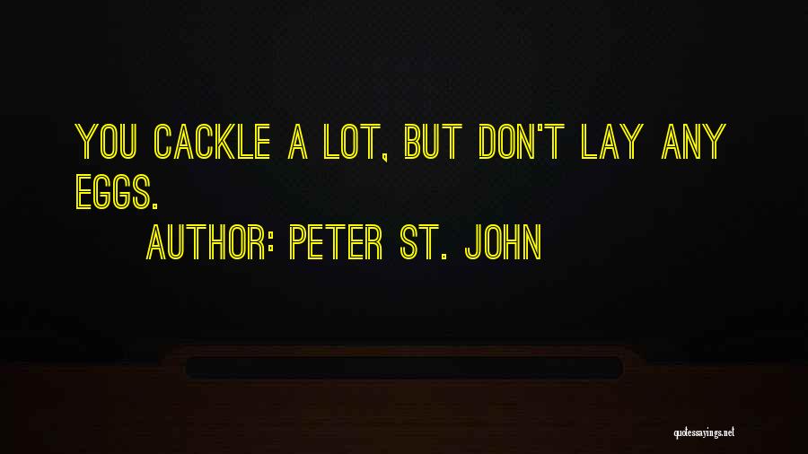 Peter St. John Quotes: You Cackle A Lot, But Don't Lay Any Eggs.