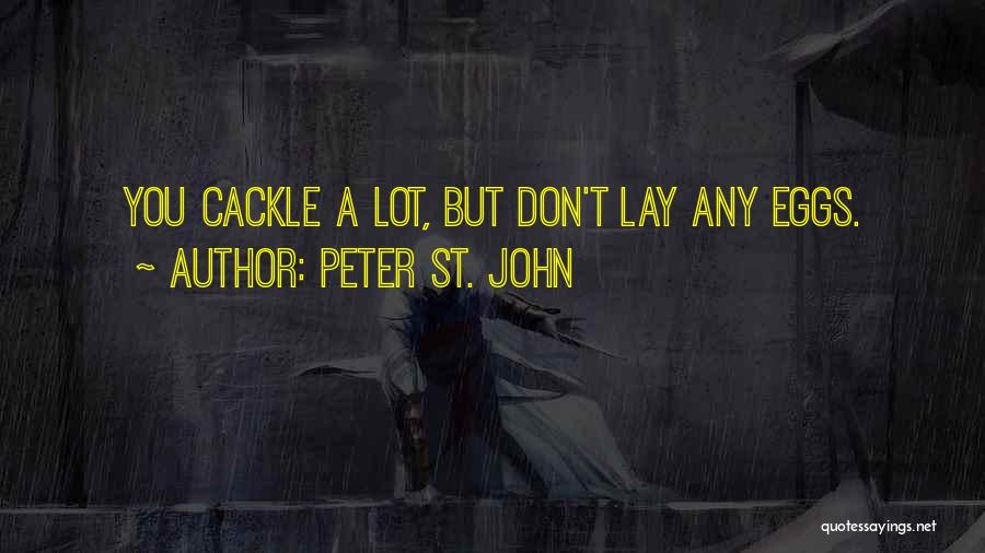 Peter St. John Quotes: You Cackle A Lot, But Don't Lay Any Eggs.