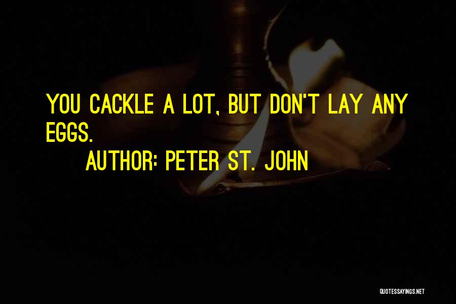 Peter St. John Quotes: You Cackle A Lot, But Don't Lay Any Eggs.