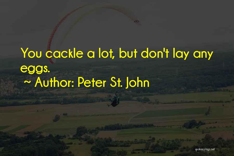 Peter St. John Quotes: You Cackle A Lot, But Don't Lay Any Eggs.