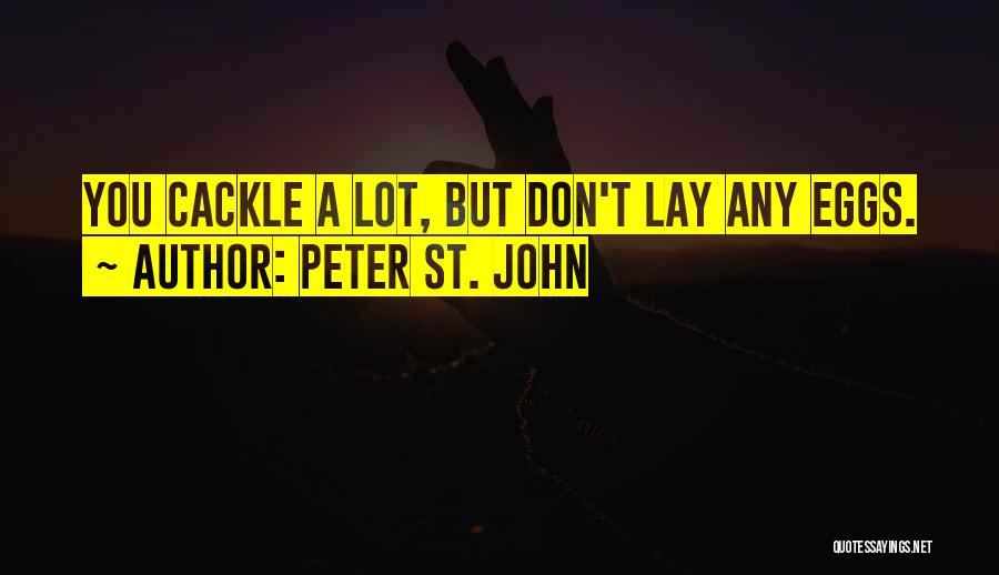 Peter St. John Quotes: You Cackle A Lot, But Don't Lay Any Eggs.