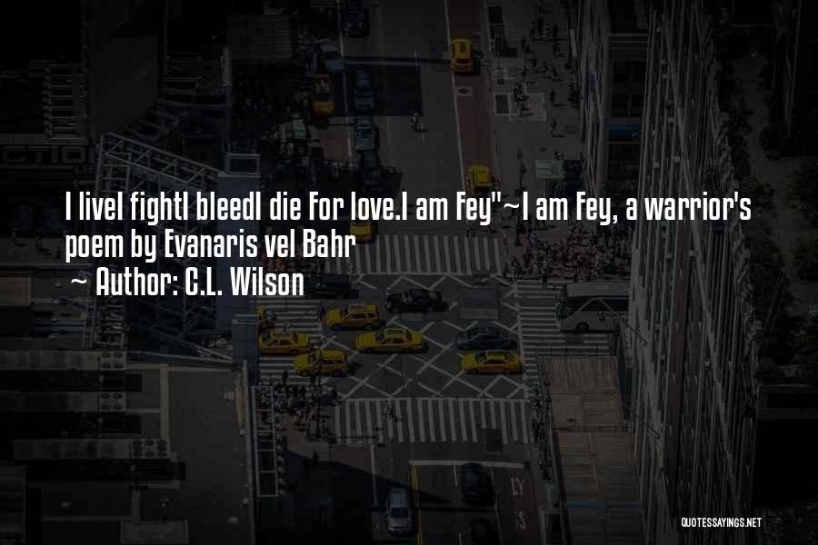 C.L. Wilson Quotes: I Livei Fighti Bleedi Die For Love.i Am Fey~i Am Fey, A Warrior's Poem By Evanaris Vel Bahr