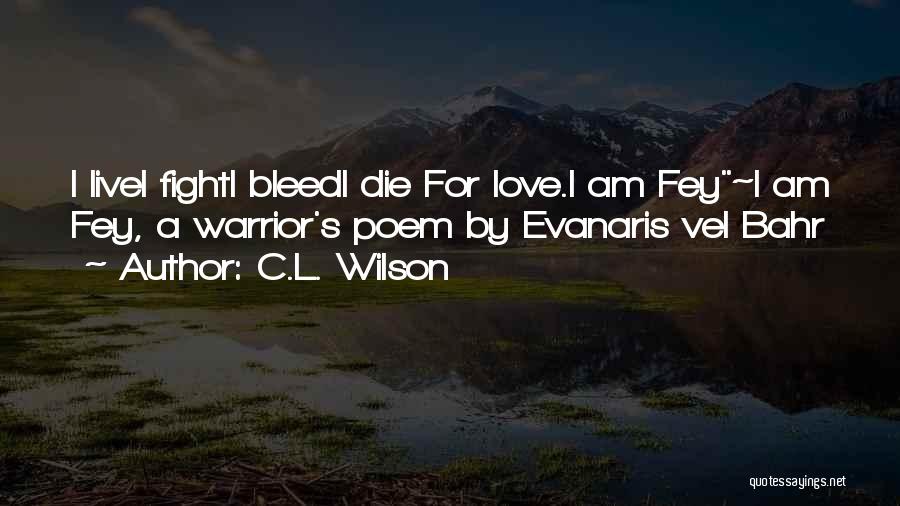 C.L. Wilson Quotes: I Livei Fighti Bleedi Die For Love.i Am Fey~i Am Fey, A Warrior's Poem By Evanaris Vel Bahr