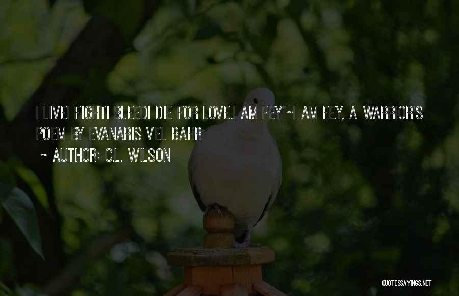 C.L. Wilson Quotes: I Livei Fighti Bleedi Die For Love.i Am Fey~i Am Fey, A Warrior's Poem By Evanaris Vel Bahr