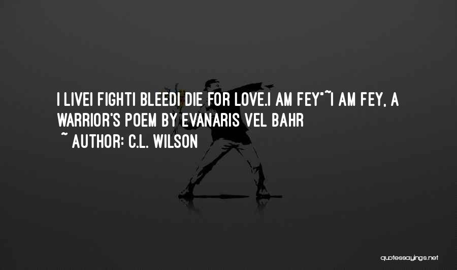 C.L. Wilson Quotes: I Livei Fighti Bleedi Die For Love.i Am Fey~i Am Fey, A Warrior's Poem By Evanaris Vel Bahr