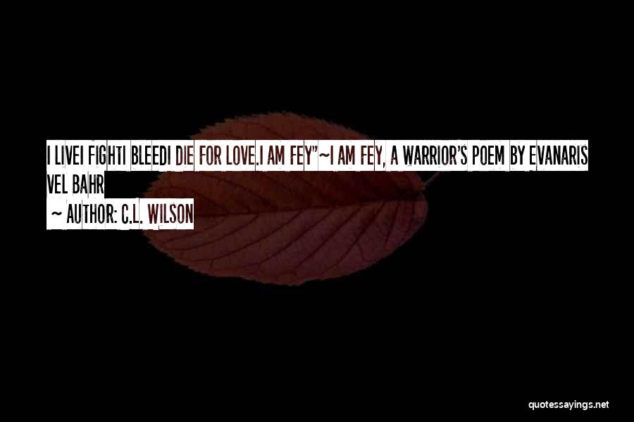 C.L. Wilson Quotes: I Livei Fighti Bleedi Die For Love.i Am Fey~i Am Fey, A Warrior's Poem By Evanaris Vel Bahr