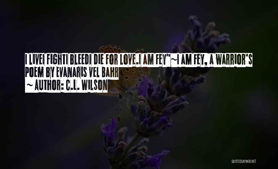 C.L. Wilson Quotes: I Livei Fighti Bleedi Die For Love.i Am Fey~i Am Fey, A Warrior's Poem By Evanaris Vel Bahr