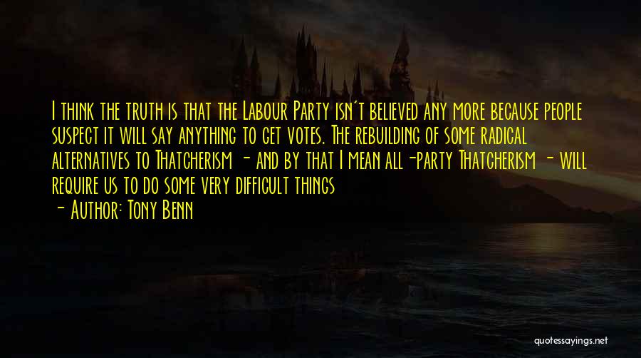 Tony Benn Quotes: I Think The Truth Is That The Labour Party Isn't Believed Any More Because People Suspect It Will Say Anything