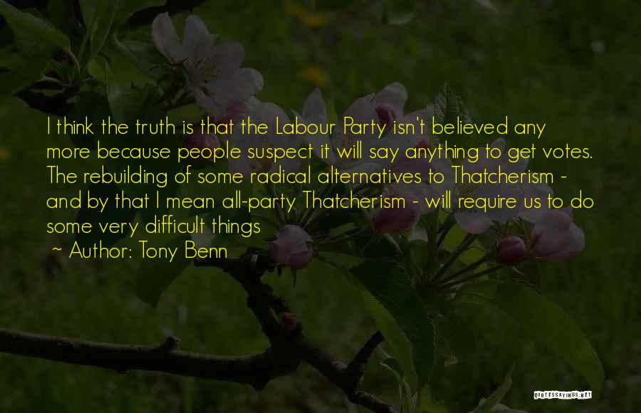 Tony Benn Quotes: I Think The Truth Is That The Labour Party Isn't Believed Any More Because People Suspect It Will Say Anything