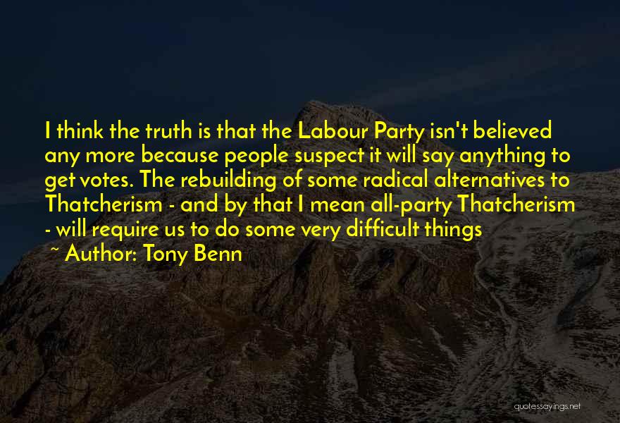 Tony Benn Quotes: I Think The Truth Is That The Labour Party Isn't Believed Any More Because People Suspect It Will Say Anything