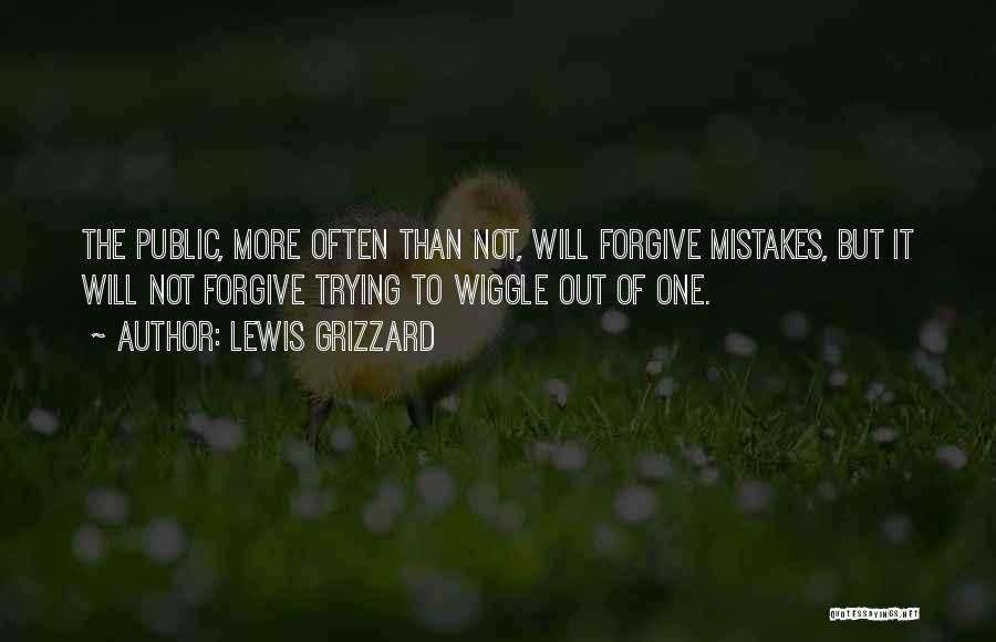 Lewis Grizzard Quotes: The Public, More Often Than Not, Will Forgive Mistakes, But It Will Not Forgive Trying To Wiggle Out Of One.