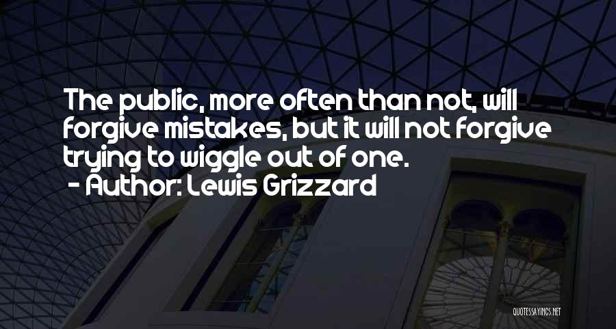 Lewis Grizzard Quotes: The Public, More Often Than Not, Will Forgive Mistakes, But It Will Not Forgive Trying To Wiggle Out Of One.