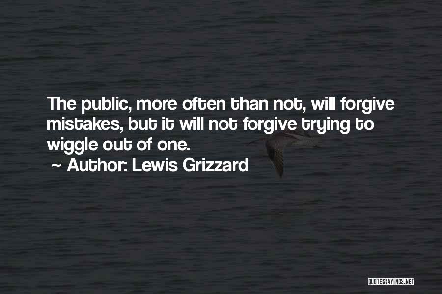 Lewis Grizzard Quotes: The Public, More Often Than Not, Will Forgive Mistakes, But It Will Not Forgive Trying To Wiggle Out Of One.