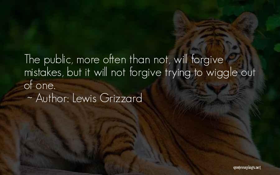 Lewis Grizzard Quotes: The Public, More Often Than Not, Will Forgive Mistakes, But It Will Not Forgive Trying To Wiggle Out Of One.