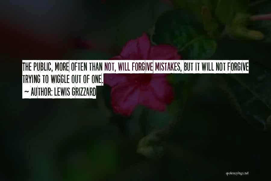 Lewis Grizzard Quotes: The Public, More Often Than Not, Will Forgive Mistakes, But It Will Not Forgive Trying To Wiggle Out Of One.