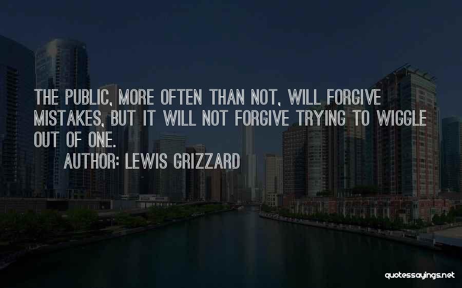 Lewis Grizzard Quotes: The Public, More Often Than Not, Will Forgive Mistakes, But It Will Not Forgive Trying To Wiggle Out Of One.