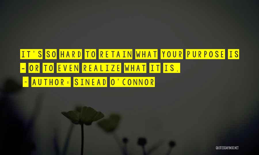 Sinead O'Connor Quotes: It's So Hard To Retain What Your Purpose Is - Or To Even Realize What It Is.