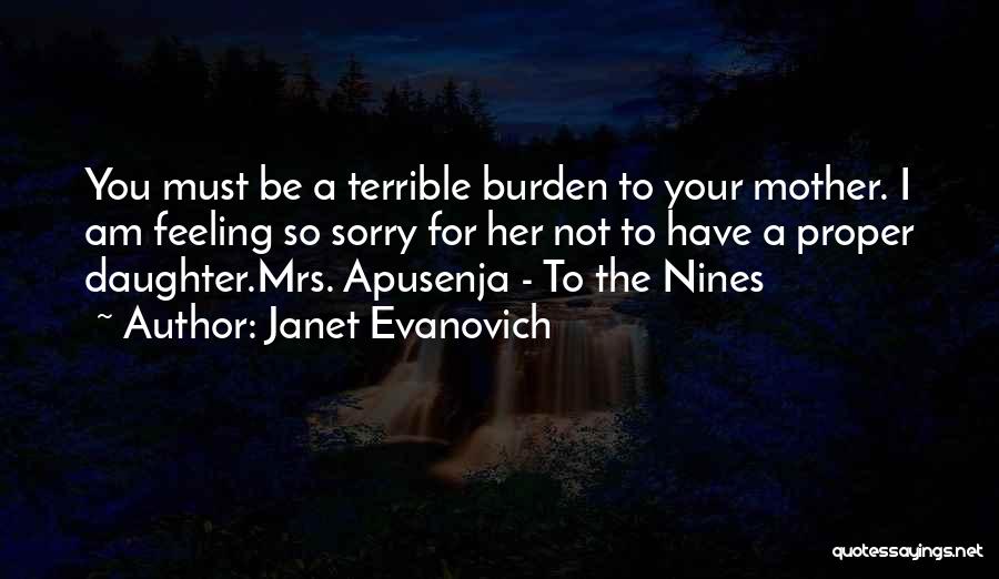 Janet Evanovich Quotes: You Must Be A Terrible Burden To Your Mother. I Am Feeling So Sorry For Her Not To Have A