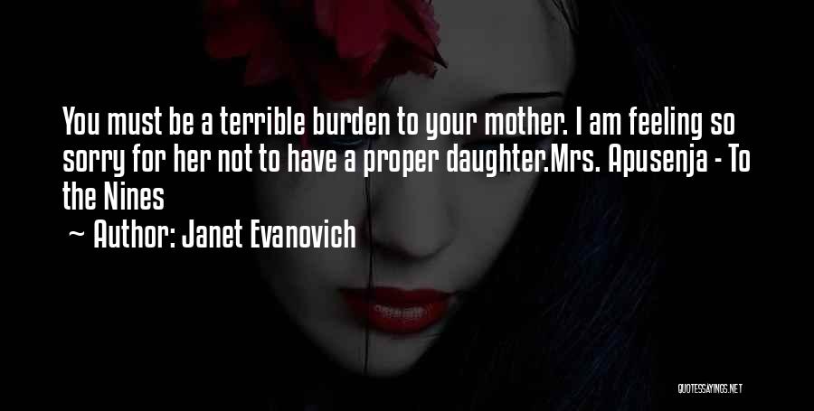 Janet Evanovich Quotes: You Must Be A Terrible Burden To Your Mother. I Am Feeling So Sorry For Her Not To Have A