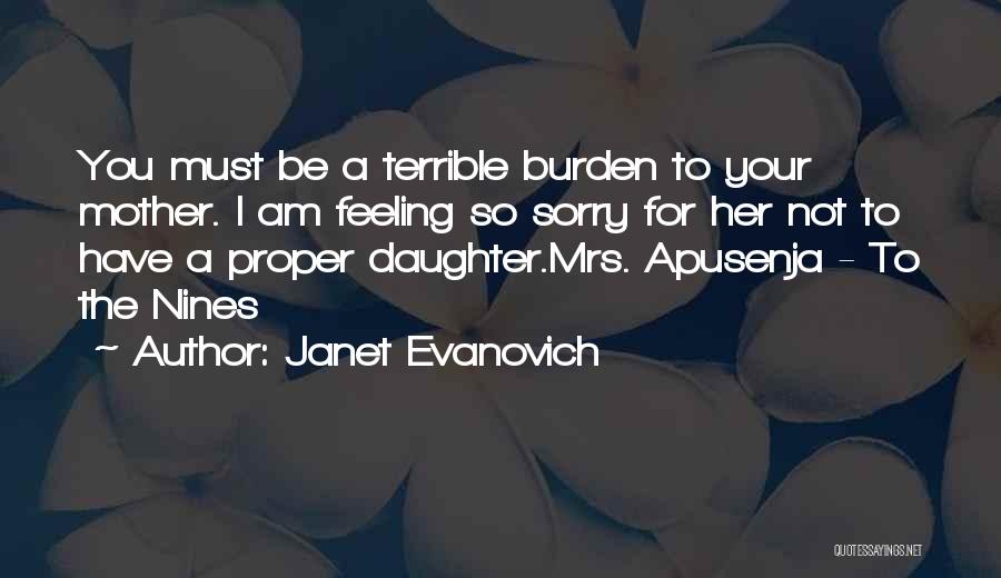 Janet Evanovich Quotes: You Must Be A Terrible Burden To Your Mother. I Am Feeling So Sorry For Her Not To Have A