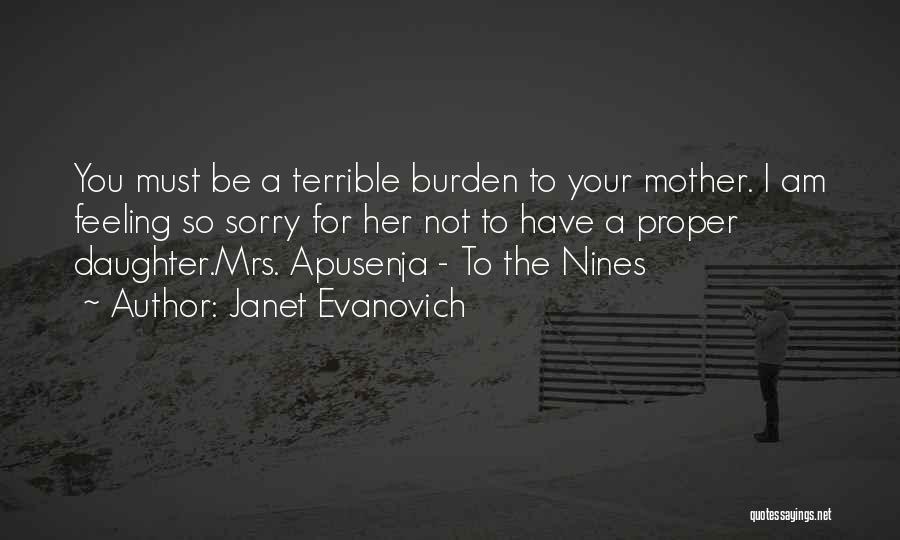 Janet Evanovich Quotes: You Must Be A Terrible Burden To Your Mother. I Am Feeling So Sorry For Her Not To Have A