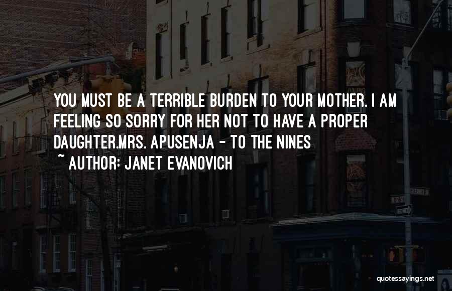 Janet Evanovich Quotes: You Must Be A Terrible Burden To Your Mother. I Am Feeling So Sorry For Her Not To Have A